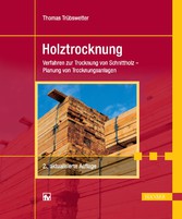 Holztrocknung. Holztechnik - Verfahren zur Trocknung von Schnittholz - Planung von Trocknungsanlagen