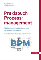 Praxisbuch Prozessmanagement - BPM erfolgreich etablieren und nachhaltig verankern 10 ausführliche Beispiele aus der Praxis