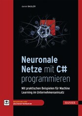 Neuronale Netze mit C# programmieren - Mit praktischen Beispielen für Machine Learning im Unternehmenseinsatz