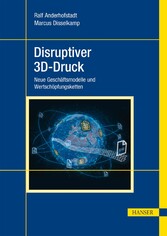 Disruptiver 3D-Druck - Neue Geschäftsmodelle und Wertschöpfungsketten