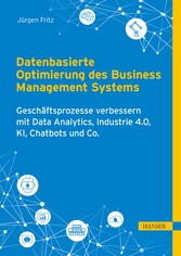 Datenbasierte Optimierung des Business Management Systems - Geschäftsprozesse verbessern mit Data Analytics, Industrie 4.0, KI, Chatbots und Co.